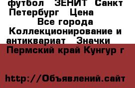 1.1) футбол : ЗЕНИТ  Санкт-Петербург › Цена ­ 499 - Все города Коллекционирование и антиквариат » Значки   . Пермский край,Кунгур г.